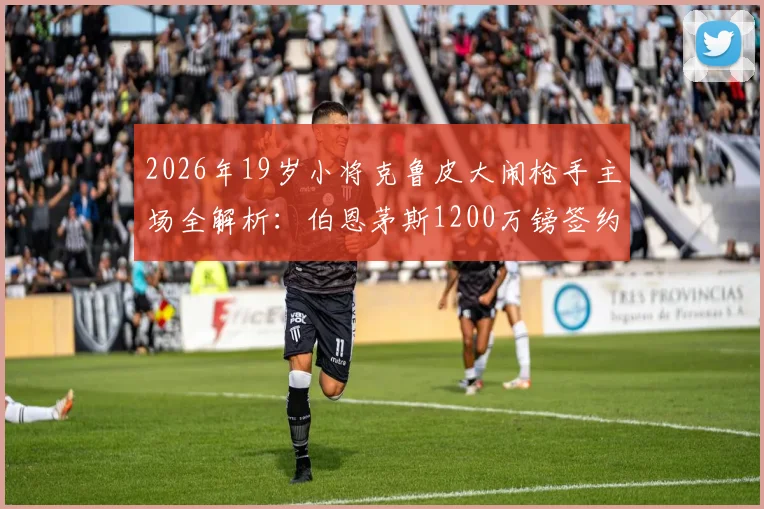 2026年19岁小将克鲁皮大闹枪手主场全解析：伯恩茅斯1200万镑签约值不值？附对阵阿森纳个人数据与转会细节深度挖掘