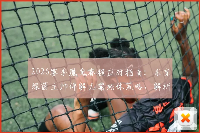 2026赛季魔鬼赛程应对指南：东京绿茵主帅详解无需轮休策略，解析球员健康管理核心要点