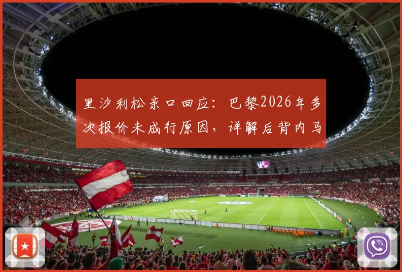 里沙利松亲口回应：巴黎2026年多次报价未成行原因，详解后背内马尔纹身特殊意义
