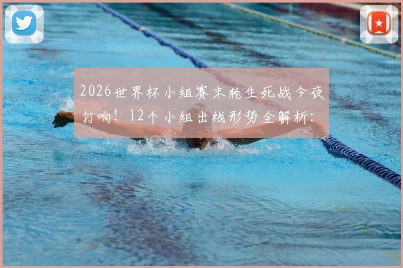 2026世界杯小组赛末轮生死战今夜打响！12个小组出线形势全解析：已晋级球队、待定名额与关键对阵一览