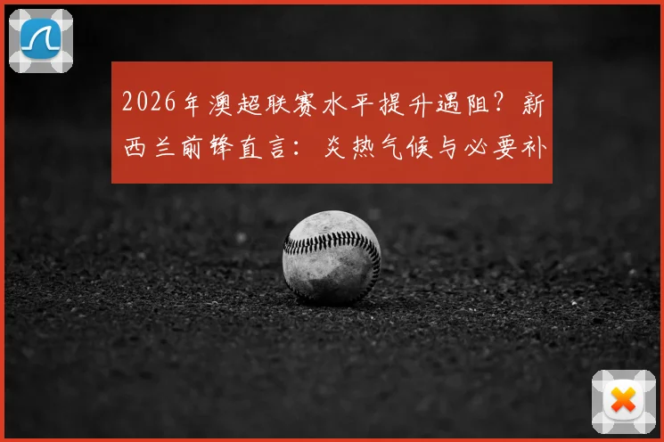 2026年澳超联赛水平提升遇阻？新西兰前锋直言：炎热气候与必要补水时间是关键瓶颈