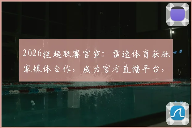 2026桂超联赛官宣：雷速体育获独家媒体合作，成为官方直播平台，观赛指南全解析