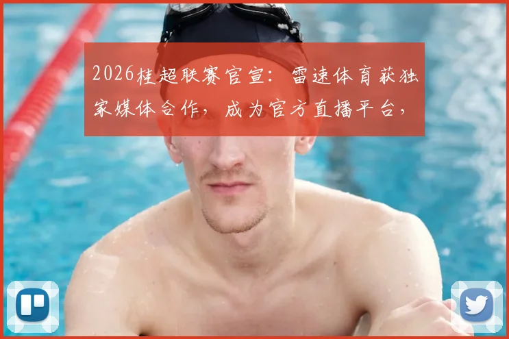 2026桂超联赛官宣：雷速体育获独家媒体合作，成为官方直播平台，观赛指南全解析