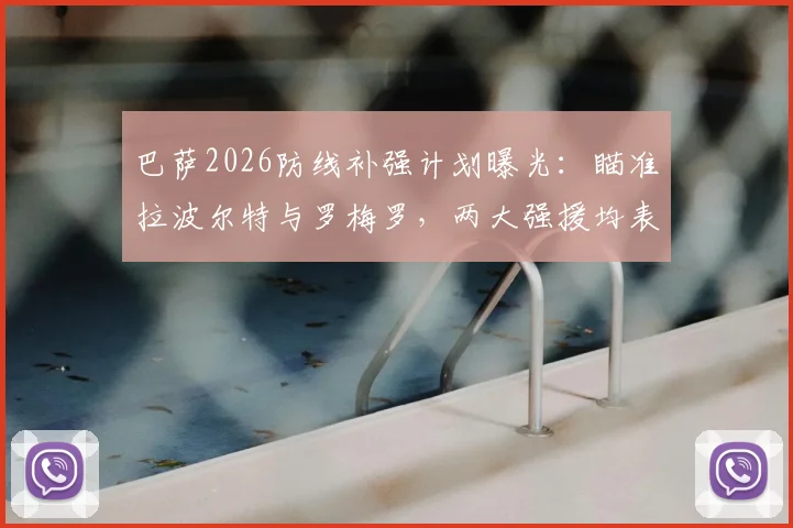 巴萨2026防线补强计划曝光：瞄准拉波尔特与罗梅罗，两大强援均表加盟意愿