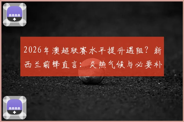 2026年澳超联赛水平提升遇阻？新西兰前锋直言：炎热气候与必要补水时间是关键瓶颈
