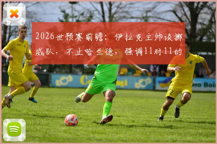 2026世预赛前瞻：伊拉克主帅谈挪威队，不止哈兰德，强调11对11的团队较量