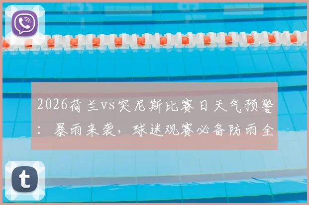 2026荷兰vs突尼斯比赛日天气预警：暴雨来袭，球迷观赛必备防雨全攻略