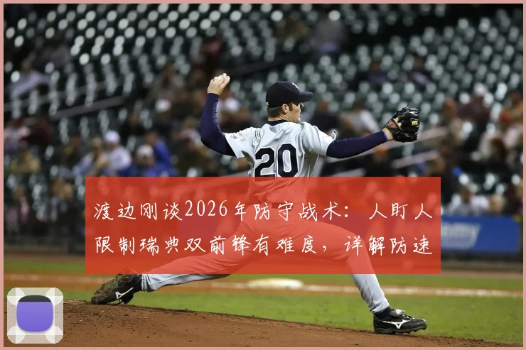 渡边刚谈2026年防守战术：人盯人限制瑞典双前锋有难度，详解防速度型前锋预判关键