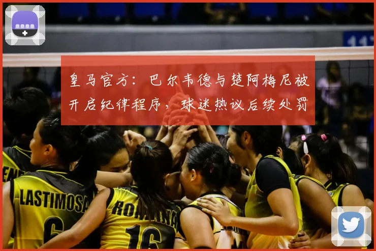皇马官方:巴尔韦德与楚阿梅尼被开启纪律程序,球迷热议后续处罚及影响
